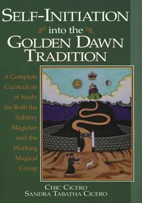 Samovstup do tradície Zlatého úsvitu: Kompletný študijný program pre osamelého mága aj pracovnú magickú skupinu - Self-Initiation Into the Golden Dawn Tradition: A Complete Curriculum of Study for Both the Solitary Magician and the Working Magical Group
