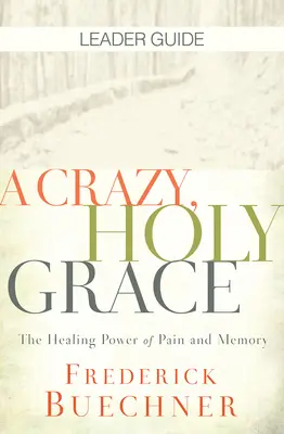 Bláznivá, svätá milosť Sprievodca vodcu: Uzdravujúca sila bolesti a pamäti - A Crazy, Holy Grace Leader Guide: The Healing Power of Pain and Memory