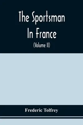 Športovec vo Francúzsku: Obsahuje športový výlet po Pikardii a Normandii a streľbu na diviaky v Dolnej Bretónsku. - The Sportsman In France: Comprising A Sporting Ramble Through Picardy And Normandy, And Boar Shooting In Lower Brittany