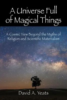 Vesmír plný čarovných vecí: Kozmický pohľad za hranice mýtov náboženstva a vedeckého materializmu - A Universe Full of Magical Things: A Cosmic View Beyond the Myths of Religion and Scientific Materialism