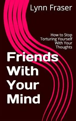 Priatelia s vašou mysľou: Ako sa prestať trápiť svojimi myšlienkami - Friends With Your Mind: How to Stop Torturing Yourself With Your Thoughts