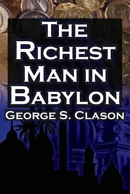 Najbohatší muž v Babylone: George S. Clason: bestsellerový sprievodca finančným úspechom: Vychádzajúc z tejto knihy, Classon: Šetrite peniaze a využite ich vo svoj prospech - The Richest Man in Babylon: George S. Clason's Bestselling Guide to Financial Success: Saving Money and Putting It to Work for You