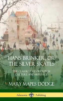 Hans Brinker alebo strieborné korčule: Brinker, alebo klasický príbeh o holandskej kultúre a dedičstve (tvrdá väzba) - Hans Brinker, or The Silver Skates: The Classic Tale of Dutch Culture and Heritage (Hardcover)