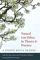 Prirodzenoprávna etika v teórii a praxi: Joseph Boyle Reader - Natural Law Ethics in Theory and Practice: A Joseph Boyle Reader