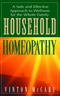 Homeopatia v domácnosti: Bezpečný a účinný prístup k zdraviu pre celú rodinu - Household Homeopathy: A Safe and Effective Approach to Wellness for the Whole Family