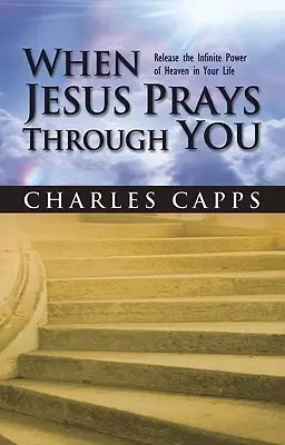 Keď sa Ježiš modlí skrze teba: Uvoľnite nekonečnú silu neba vo svojom živote - When Jesus Prays Through You: Release the Infinite Power of Heaven in Your Life