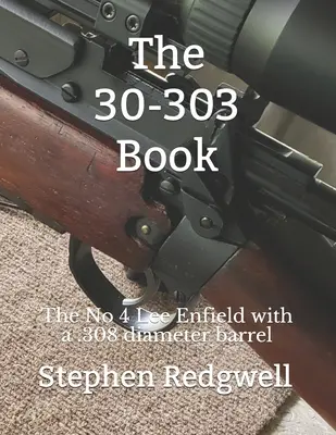 Kniha 30-303: No 4 Lee Enfield s hlavňou s priemerom .308 - The 30-303 Book: The No 4 Lee Enfield with a .308 diameter barrel