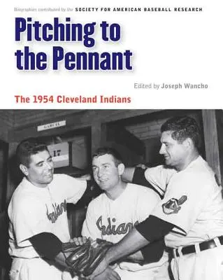 Pitching to the Pennant: Cleveland Indians 1954: The Pennant: The 1954 Cleveland Indians - Pitching to the Pennant: The 1954 Cleveland Indians