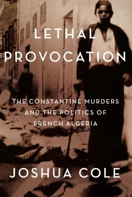 Smrtiaca provokácia: Vraždy v Constantine a politika francúzskeho Alžírska - Lethal Provocation: The Constantine Murders and the Politics of French Algeria