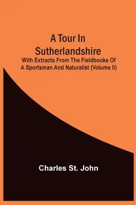 Výlet po Sutherlandshire: S výňatkami z terénnych kníh športovca a prírodovedca (Ii. diel) - A Tour In Sutherlandshire: With Extracts From The Fieldbooks Of A Sportsman And Naturalist (Volume Ii)