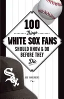 100 vecí, ktoré by mali fanúšikovia White Sox vedieť a urobiť, než zomrú - 100 Things White Sox Fans Should Know & Do Before They Die