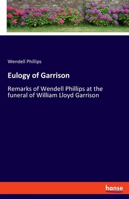 Chválospev na Garrisona: Poznámky Wendella Phillipsa na pohrebe Williama Lloyda Garrisona - Eulogy of Garrison: Remarks of Wendell Phillips at the funeral of William Lloyd Garrison