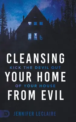 Očista vášho domova od zla: Vyhoďte diabla zo svojho domu - Cleansing Your Home From Evil: Kick the Devil Out of Your House