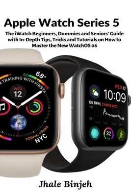Apple Watch Series 5: Sprievodca iWatch pre začiatočníkov, hlupákov a seniorov s podrobnými tipmi, trikmi a návodmi, ako zvládnuť nové hodinky - Apple Watch Series 5: The iWatch Beginners, Dummies and Seniors' Guide with In-Depth Tips, Tricks and Tutorials on How to Master the New Wat