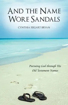 A meno nosilo sandále: Vychádzali sme z jeho starozákonných mien - And the Name Wore Sandals: Pursuing God Through His Old Testament Names