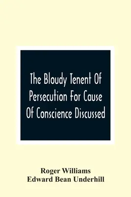 The Bloudy Tenent Of Persecution For Cause Of Conscience Discussed; And Mr. Cotton's Letter Examined And Answered - The Bloudy Tenent Of Persecution For Cause Of Conscience Discussed; And Mr. Cotton'S Letter Examined And Answered