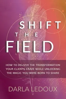 Shift the Field (Posun v teréne): Ako dosiahnuť premenu, po ktorej vaši klienti túžia, a zároveň odomknúť kúzlo, pre ktoré ste sa narodili. - Shift the Field: How to Deliver the Transformation Your Clients Crave While Unlocking The Magic You Were Born to Share