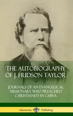 Autobiografia J. Hudsona Taylora: (tvrdá väzba): Denníky evanjelického misionára, ktorý hlásal kresťanstvo v Číne - The Autobiography of J. Hudson Taylor: Journals of an Evangelical Missionary Who Preached Christianity in China (Hardcover)