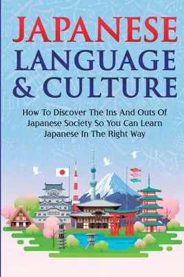 Japonský jazyk a kultúra: Ako objaviť zákutia japonskej spoločnosti, aby ste sa mohli naučiť japonsky tým správnym spôsobom - Japanese Language & Culture: How To Discover The Ins And Outs Of Japanese Society So You Can Learn Japanese In The Right Way