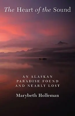 Srdce zvuku: Aljašský raj nájdený a takmer stratený - The Heart of the Sound: An Alaskan Paradise Found and Nearly Lost