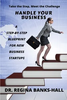 Zvládnite svoje podnikanie: Príručka pre začínajúcich podnikateľov: Krok za krokom: Plán pre začínajúcich podnikateľov - Handle Your Business: A Step-by-Step Blueprint for New Business Startups