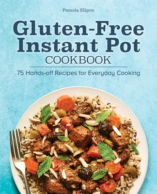 Bezlepková kuchárska kniha pre instantné hrnce: Recepty na každodenné varenie: 75 receptov bez použitia rúk - Gluten-Free Instant Pot Cookbook: 75 Hands-Off Recipes for Everyday Cooking