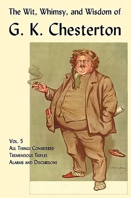 Dôvtip, rozmar a múdrosť G. K. Chestertona, zväzok 5: Všetko, nad čím sa uvažuje, Ohromné maličkosti, Alarmy a diskurzy - The Wit, Whimsy, and Wisdom of G. K. Chesterton, Volume 5: All Things Considered, Tremendous Trifles, Alarms and Discursions