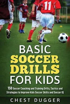 Základné futbalové cvičenia pre deti: 150 futbalových tréningových cvičení, taktík a stratégií na zlepšenie futbalových zručností a IQ detí - Basic Soccer Drills for Kids: 150 Soccer Coaching and Training Drills, Tactics and Strategies to Improve Kids Soccer Skills and IQ