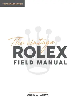 The Vintage Rolex Field Manual: Základná príručka pre zberateľov - The Vintage Rolex Field Manual: An Essential Collectors Reference Guide