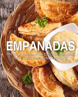 Empanadas: Kuchařka jednoduchých empanád s chutnými receptami na empanády (2. vydanie) - Empanadas: An Easy Empanada Cookbook with Delicious Empanada Recipes (2nd Edition)