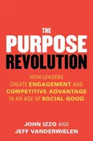 Revolúcia účelu: Ako lídri vytvárajú angažovanosť a konkurenčnú výhodu vo veku sociálneho dobra - The Purpose Revolution: How Leaders Create Engagement and Competitive Advantage in an Age of Social Good