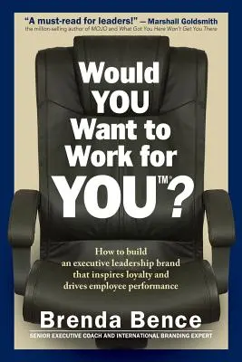 Chceli by ste pracovať pre vás?: Ako vybudovať značku vedúceho pracovníka, ktorá inšpiruje lojalitu a podporuje výkonnosť zamestnancov? - Would YOU Want to Work for YOU?: How to Build An Executive Leadership Brand that Inspires Loyalty and Drives Employee Performance