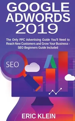 Google AdWords 2019: Jediný sprievodca PPC reklamou, ktorý budete potrebovať na oslovenie nových zákazníkov a rast vášho podnikania - sprievodca SEO pre začiatočníkov obsahuje - Google AdWords 2019: The Only PPC Advertising Guide You'll Need to Reach New Customers and Grow Your Business - SEO Beginners Guide Include