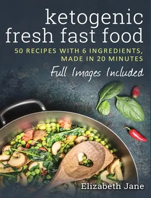 Ketogénne čerstvé rýchle jedlo: 50 receptov so 6 ingredienciami (alebo menej), pripravených za 20 minút - Ketogenic Fresh Fast Food: 50 Recipes With 6 Ingredients (or Less), Made in 20 Minutes