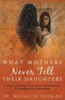 Čo matky nikdy nehovoria svojim dcéram: 5 kľúčov k budovaniu dôvery, obnoveniu vzťahov a posilneniu vzťahov - What Mothers Never Tell Their Daughters: 5 Keys to Building Trust, Restoring Connection, & Strengthening Relationships