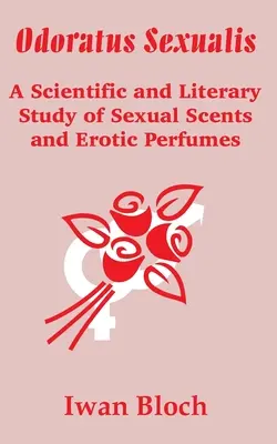 Odoratus Sexualis: Vedecká a literárna štúdia o sexuálnych vôňach a erotických parfumoch - Odoratus Sexualis: A Scientific and Literary Study of Sexual Scents and Erotic Perfumes