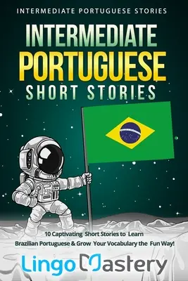 Portugalské krátke príbehy pre stredne pokročilých: 10 pútavých krátkych príbehov na výučbu brazílskej portugalčiny a rozšírenie slovnej zásoby zábavnou formou! - Intermediate Portuguese Short Stories: 10 Captivating Short Stories to Learn Brazilian Portuguese & Grow Your Vocabulary the Fun Way!