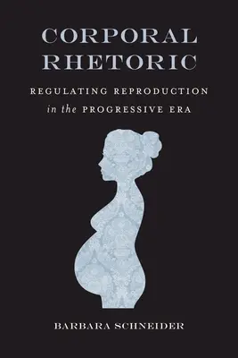 Telesná rétorika: Rímska rétorika: regulácia reprodukcie v pokrokovej ére - Corporal Rhetoric: Regulating Reproduction in the Progressive Era