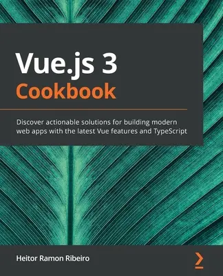 Vue.js 3 kuchárska kniha: Vue: kuchárka: objavte praktické riešenia na vytváranie moderných webových aplikácií s najnovšími funkciami Vue a TypeScript - Vue.js 3 Cookbook: Discover actionable solutions for building modern web apps with the latest Vue features and TypeScript