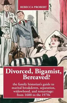 Rozvedený, bigamista, pozostalý? Príručka rodinného historika o rozpade manželstva, rozchode, vdovstve a novom manželstve: od roku 1600 do 70. rokov 20. storočia - Divorced, Bigamist, Bereaved? The Family Historian's Guide to Marital Breakdown, Separation, Widowhood, and Remarriage: from 1600 to the 1970s