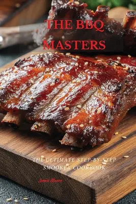 Majstri grilovania: Kuchařka na grilovanie krok za krokom: The Ultimate Step-by-Step Smooker Cookbook (Kuchařka na grilovanie krok za krokom) - The BBQ Masters: The Ultimate Step-By-Step Smooker Cookbook