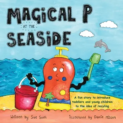 Magické P na pobreží: Zábavný príbeh, ktorý batoľatám a malým deťom priblíži myšlienku recyklácie - Magical P at the seaside: A fun story to introduce toddlers and young children to the idea of recyling