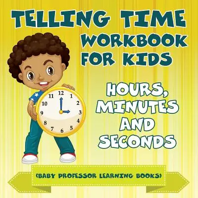 Pracovný zošit na určovanie času pre deti: Hodiny, minúty a sekundy (učebnice Baby Professor) - Telling Time Workbook for Kids: Hours, Minutes and Seconds (Baby Professor Learning Books)
