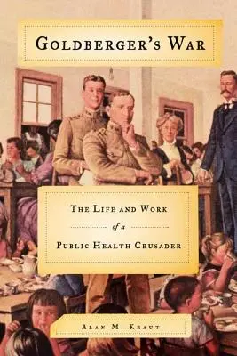 Goldbergerova vojna: Život a dielo križiaka v oblasti verejného zdravia - Goldberger's War: The Life and Work of a Public Health Crusader