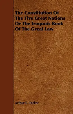 Ústava piatich veľkých národov alebo Irokézska kniha veľkého zákona - The Constitution of the Five Great Nations or the Iroquois Book of the Great Law