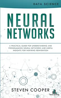 Neurónové siete: Praktická príručka na pochopenie a programovanie neurónových sietí a užitočné postrehy na inšpiratívne vynálezy - Neural Networks: A Practical Guide For Understanding And Programming Neural Networks And Useful Insights For Inspiring Reinvention