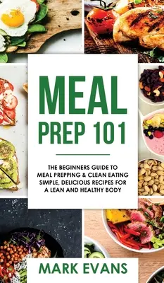 Príprava jedál: 101 - Príručka pre začiatočníkov o príprave jedál a čistom stravovaní - jednoduché, chutné recepty pre štíhle a zdravé telo ( - Meal Prep: 101 - The Beginner's Guide to Meal Prepping and Clean Eating - Simple, Delicious Recipes for a Lean and Healthy Body (