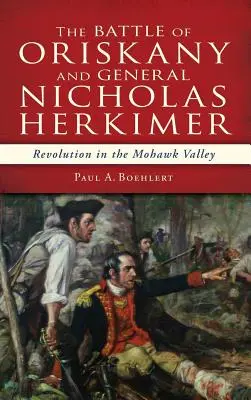 Bitka pri Oriskany a generál Nicholas Herkimer: revolúcia v údolí Mohaviek - The Battle of Oriskany and General Nicholas Herkimer: Revolution in the Mohawk Valley