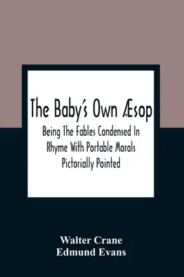 Vlastná detská sopka: Bájky zhustené do rýmov s prenosnými ponaučeniami v obrazovej podobe - The Baby'S Own sop: Being The Fables Condensed In Rhyme With Portable Morals Pictorially Pointed