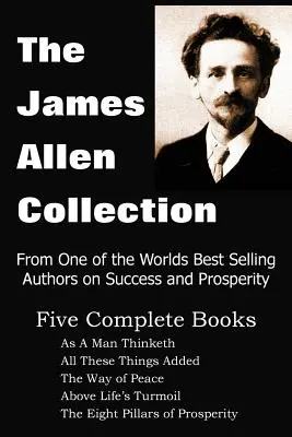 Zbierka Jamesa Allena: Ako človek myslí, Všetky tieto veci pridané, Cesta pokoja, Nad životným zmätkom, Osem pilierov prosperity - The James Allen Collection: As a Man Thinketh, All These Things Added, the Way of Peace, Above Life's Turmoil, the Eight Pillars of Prosperity